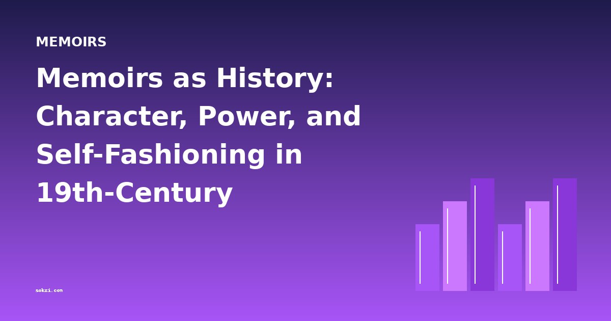 Memoirs as History: Character, Power, and Self-Fashioning in 19th-Century Autobiography